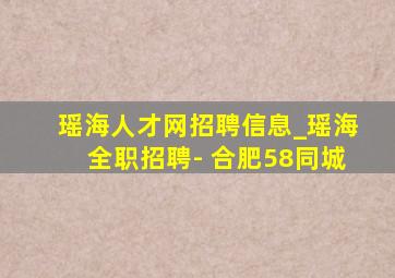 瑶海人才网招聘信息_瑶海全职招聘- 合肥58同城